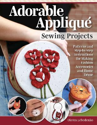 Adorable Appliqué Sewing Projects: Patterns and Step-by-Step Instructions for Making Fashion Accessories and  Home Décor