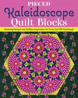 Pieced Kaleidoscope Quilt Blocks: Stunning Designs and Endless Inspiration for Fussy Cut EPP Patchwork