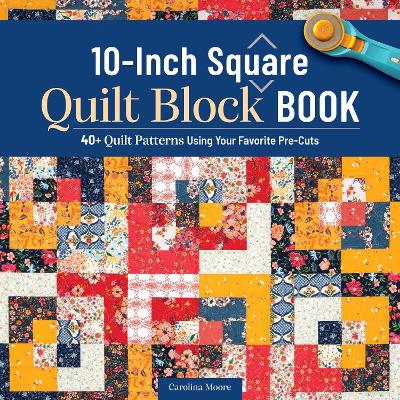 10-Inch Square Quilt Block Book: 40plus Quilt Patterns Using Your Favorite Pre-Cuts