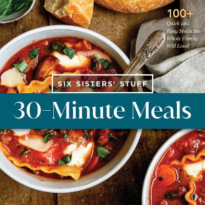 30-Minute Meals with Six Sisters' Stuff: 100plus Quick and Easy Meals the Whole Family Will Love!