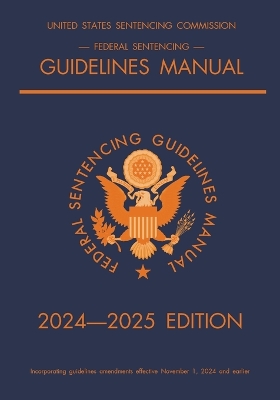Federal Sentencing Guidelines Manual; 2024-2025 Edition: With inside-cover quick-reference sentencing table 2025th ed.
