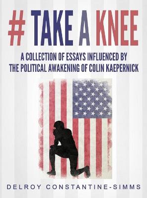 # Take A knee: A Collection of Essays Influenced By The Political Awakening of Colin  Kaepernick