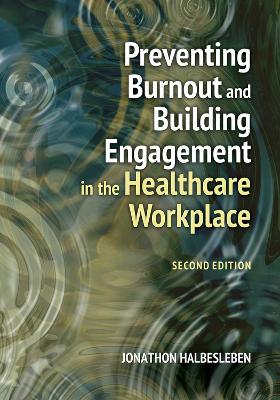 Preventing Burnout and Building Engagement in the Healthcare Workplace 2nd Revised edition
