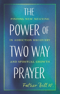 Power of Two Way Prayer: Finding New Meaning in Addiction Recovery and Spiritual Growth