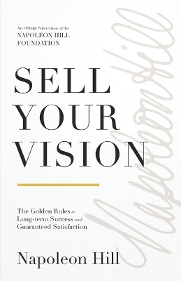 Sell Your Vision: The Golden Rules to Long-Term Success and Guaranteed Satisfaction Not for Online