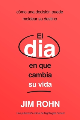 El Día En Que Cambia Su Vida (the Day That Turns Your Life Around): Cómo Una Decisión Puede Moldear Su Destino