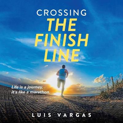 Crossing the Finish Line: Life is a journey, it's like a marathon