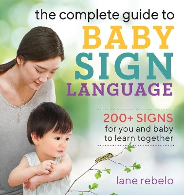 Complete Guide to Baby Sign Language: 200plus Signs for You and Baby to Learn Together