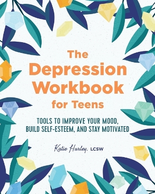 Depression Workbook for Teens: Tools to Improve Your Mood, Build Self-Esteem, and Stay Motivated