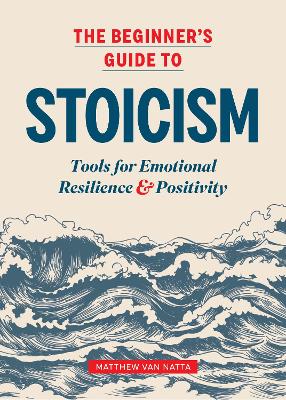Beginner's Guide to Stoicism: Tools for Emotional Resilience and Positivity