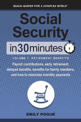 Social Security In 30 Minutes, Volume 1: Retirement Benefits: Payroll contributions, early retirement, delayed  benefits, benefits for family members, and how to maximize monthly payments