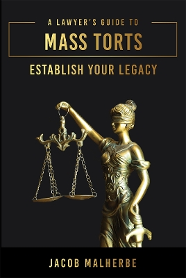 Lawyers Guide To Mass Torts: Establish Your Legacy