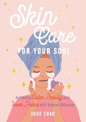Skincare for Your Soul: Achieving Outer Beauty and Inner Peace with Korean Skincare (Korean Skin  Care Beauty Guide)