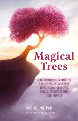 Magical Trees: A Guidebook for Finding the Magic in Everyday Trees Using Crystals, Spells,  Essential Oils and Rituals (Magic Spells, Self Discovery, Spiritual Book)