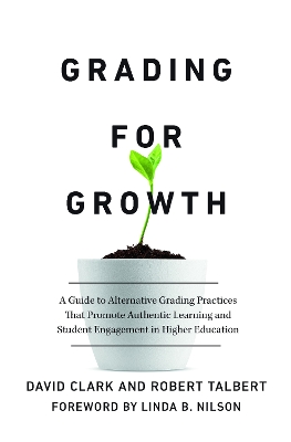 Grading for Growth: A Guide to Alternative Grading Practices that Promote Authentic Learning and  Student Engagement in Higher Education