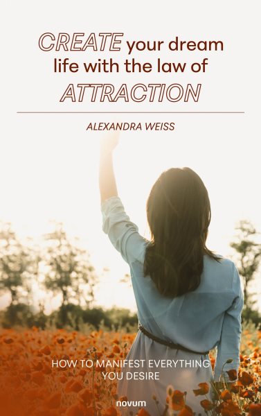 Create your dream life with the law of attraction: How to manifest everything you desire