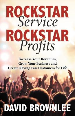 Rockstar Service. Rockstar Profits.: Increase Your Revenues, Grow Your Business and Create Raving Fan Customers  for Life