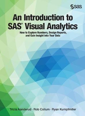 Introduction to SAS Visual Analytics: How to Explore Numbers, Design Reports, and Gain Insight into Your Data