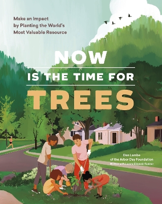Now Is the Time for Trees: Make an Impact by Planting the Earths Most Valuable Resource