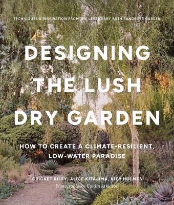 Designing the Lush Dry Garden: How to Create a Climate-Resilient, Low-Water Paradise