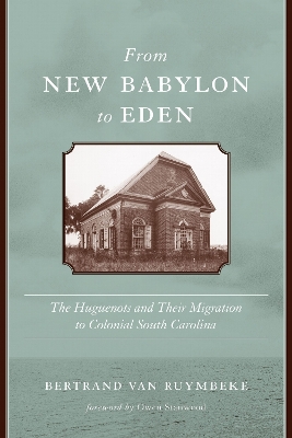 From New Babylon to Eden: The Huguenots and Their Migration to Colonial South Carolina Second Edition