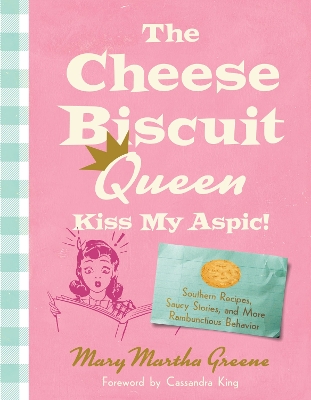 Cheese Biscuit Queen, Kiss My Aspic!: 80 Recipes Seasoned with Southern Wit