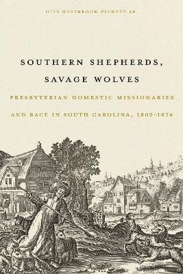 Southern Shepherds, Savage Wolves: Presbyterian Domestic Missionaries and Race in South Carolina, 1802-1874