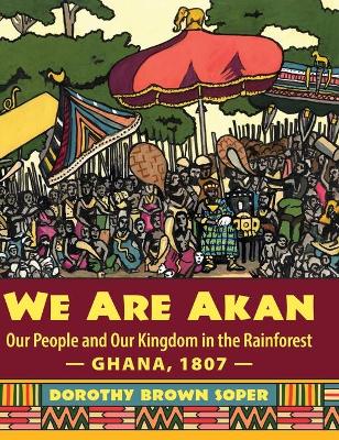 We Are Akan: Our People and Our Kingdom in the Rainforest - Ghana, 1807 -