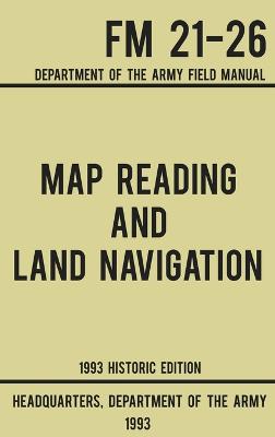 Map Reading And Land Navigation - Army FM 21-26 (1993 Historic Edition): Department Of The Army Field Manual Historic ed.