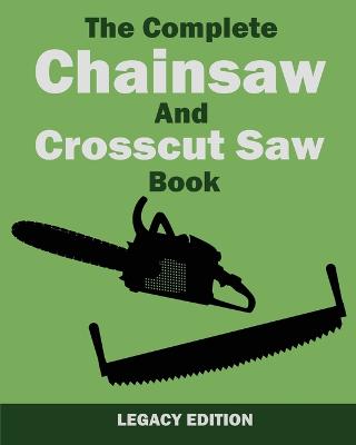 Complete Chainsaw and Crosscut Saw Book (Legacy Edition): Saw Equipment, Technique, Use, Maintenance, And Timber Work Legacy ed.