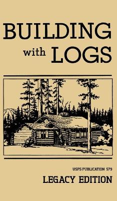 Building With Logs (Legacy Edition): A Classic Manual On Building Log Cabins, Shelters, Shacks, Lookouts, and  Cabin Furniture For Forest Life Legacy ed.