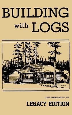Building With Logs (Legacy Edition): A Classic Manual On Building Log Cabins, Shelters, Shacks, Lookouts, and  Cabin Furniture For Forest Life Legacy ed.