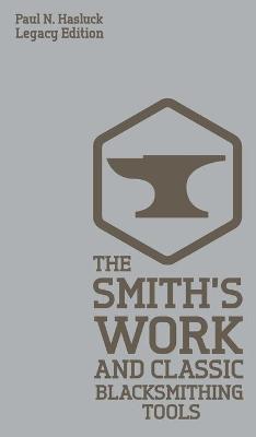 Smith's Work And Classic Blacksmithing Tools (Legacy Edition): Classic Approaches And Equipment For The Forge Legacy ed.