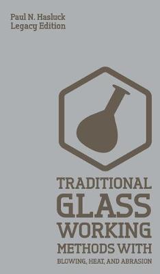 Traditional Glass Working Methods With Blowing, Heat, And Abrasion (Legacy  Edition): Classic Approaches for Manufacture And Equipment Legacy ed.