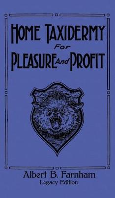 Home Taxidermy For Pleasure And Profit (Legacy Edition): A Classic Manual On Traditional Animal Stuffing and Display Techniques And  Preservation Methods For Furs And Hides Legacy ed.