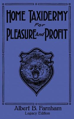 Home Taxidermy For Pleasure And Profit (Legacy Edition): A Classic Manual On Traditional Animal Stuffing and Display Techniques And  Preservation Methods For Furs And Hides Legacy ed.