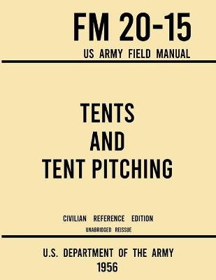 Tents and Tent Pitching - FM 20-15 US Army Field Manual (1956 Civilian  Reference Edition): Unabridged Guidebook to Individual and Large Military-Style Wall Shelters,  Temporary Structures, and Canvas Care Civilian Reference ed.