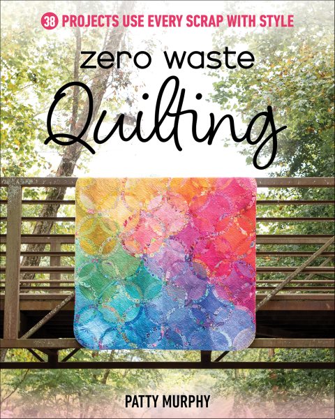 Zero Waste Quilting: 38 Projects Use Every Scrap with Style