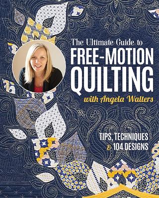 Ultimate Guide to Free-Motion Quilting with Angela Walters: Tips, Techniques & 104 Designs