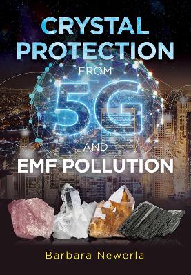 Crystal Protection from 5G and EMF Pollution 2nd Edition, Updated Edition of Protect Yourself from Electromagnetic  Pollution by Using Crystals