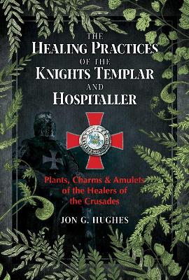 Healing Practices of the Knights Templar and Hospitaller: Plants, Charms, and Amulets of the Healers of the Crusades