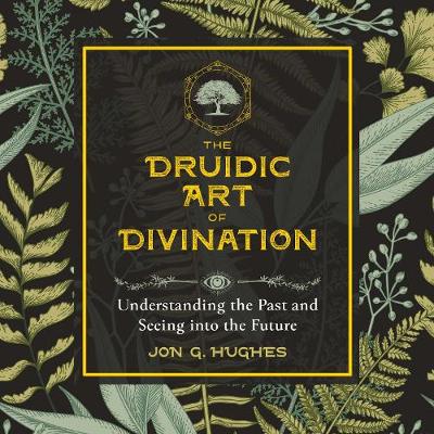 Druidic Art of Divination: Understanding the Past and Seeing into the Future