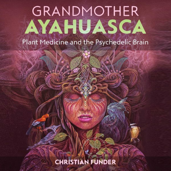 Grandmother Ayahuasca: Plant Medicine and the Psychedelic Brain