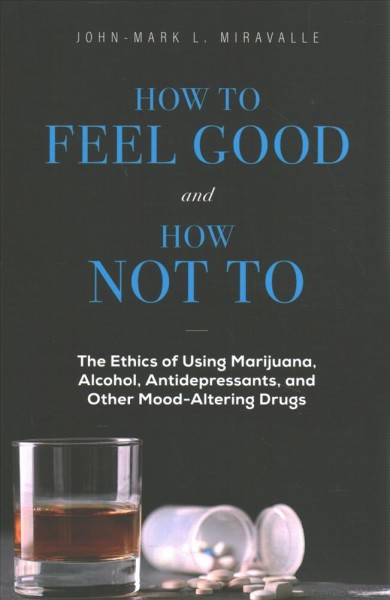 How to Feel Good and How Not to: The Ethics of Using Marijuana, Alcohol, Antidepressants, and Other  Mood-Altering Drugs