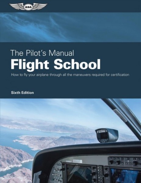 Pilot's Manual: Flight School: Master the Flight Maneuvers Required for Private, Commercial, and Instructor  Certification 6th ed.