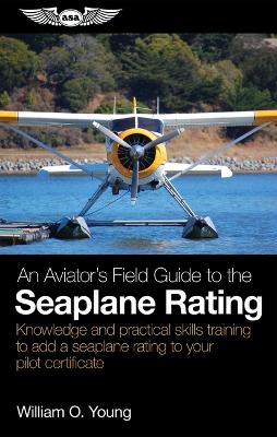 Aviator's Field Guide to the Seaplane Rating: Knowledge and Practical Skills Training to Add a Seaplane Rating to Your  Pilot Certificate