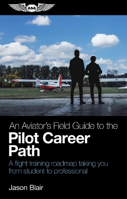 Aviator's Field Guide to the Pilot Career Path: A Flight Training Roadmap Taking You from Student to Professional