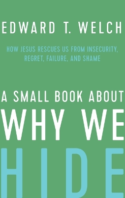 Small Book about Why We Hide: How Jesus Rescues Us from Insecurity, Regret, Failure, and Shame