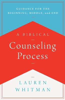 Biblical Counseling Process: Guidance for the Beginning, Middle, and End