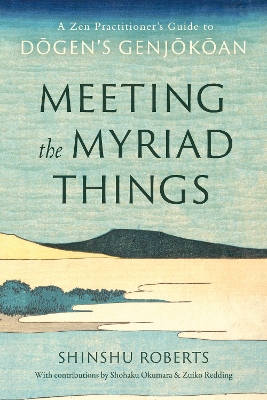 Meeting the Myriad Things: A Zen Practitioner's Guide to Dogen's Genjokoan